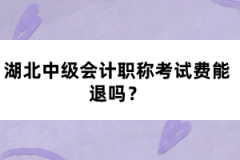 湖北中級會計職稱考試費能退嗎？