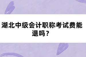 湖北中級會計職稱考試費能退嗎？