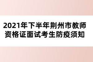 2021年下半年荊州市教師資格證面試考生防疫須知