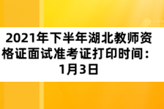 2021年下半年湖北教師資格證面試準考證打印時間：1月3日