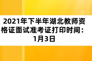 2021年下半年湖北教師資格證面試準(zhǔn)考證打印時(shí)間：1月3日