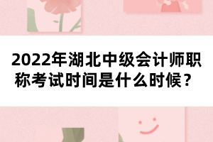 2022年湖北中級(jí)會(huì)計(jì)師職稱考試時(shí)間是什么時(shí)候？