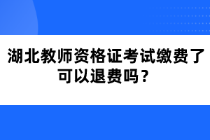 湖北教師資格證考試?yán)U費了可以退費嗎？