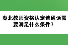 湖北教師資格認(rèn)定普通話需要滿足什么條件？