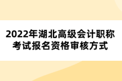 2022年湖北高級(jí)會(huì)計(jì)職稱考試報(bào)名資格審核方式