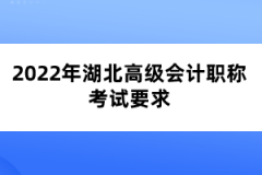 2022年湖北高級(jí)會(huì)計(jì)職稱考試要求