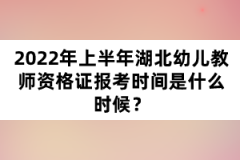 2022年上半年湖北幼兒教師資格證報考時間是什么時候？