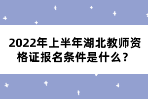 2022年上半年湖北教師資格證報名條件是什么？