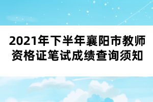 2021年下半年襄陽(yáng)市教師資格證筆試成績(jī)查詢須知