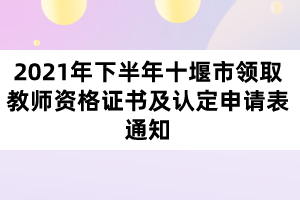 2021年下半年十堰市領(lǐng)取教師資格證書及認(rèn)定申請(qǐng)表通知