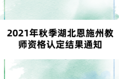 2021年秋季湖北恩施州教師資格認定結果通知