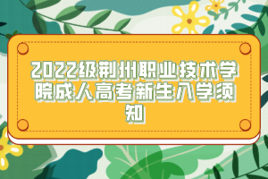 2022級(jí)荊州職業(yè)技術(shù)學(xué)院成人高考新生入學(xué)須知