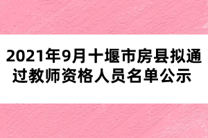 2021年9月十堰市房縣擬通過教師資格人員名單公示 