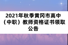 2021年秋季黃岡市高中（中職）教師資格證書領取公告