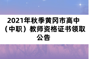 2021年秋季黃岡市高中（中職）教師資格證書領(lǐng)取公告