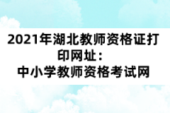 2021年湖北教師資格證打印網址：中小學教師資格考試網