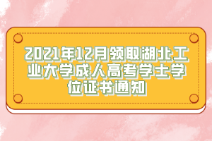 2021年12月領(lǐng)取湖北工業(yè)大學成人高考學士學位證書通知