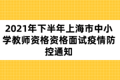 2021年下半年上海市中小學(xué)教師資格資格面試疫情防控通知