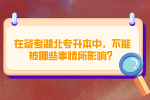 在備考湖北專升本中，不能被哪些事情所影響？