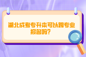 湖北成考專升本可以跨專業(yè)報名嗎？