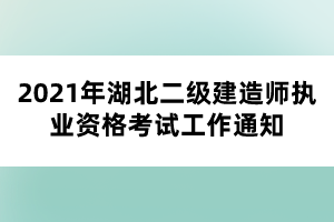 2021年湖北二級建造師執(zhí)業(yè)資格考試工作通知