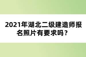 2021年湖北二級建造師報(bào)名照片有要求嗎？