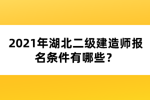 2021年湖北二級(jí)建造師報(bào)名條件有哪些？