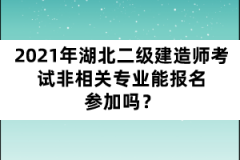 2021年湖北二級建造師考試非相關專業(yè)能報名參加嗎？