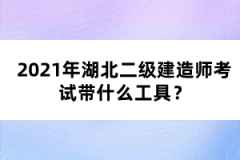 2021年湖北二級建造師考試帶什么工具？