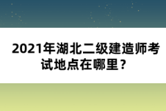 2021年湖北二級建造師考試地點在哪里？