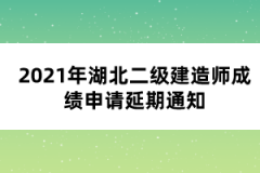 2021年湖北二級建造師成績申請延期通知