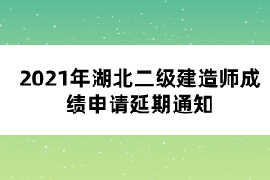 2021年湖北二級(jí)建造師成績(jī)申請(qǐng)延期通知