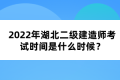 2022年湖北二級建造師考試時間是什么時候？