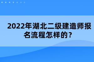 2022年湖北二級(jí)建造師報(bào)名流程怎樣的？