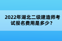 2022年湖北二級建造師考試報名費(fèi)用是多少？