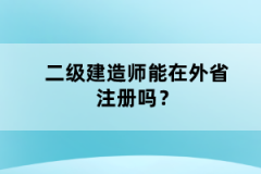 二級建造師能在外省注冊嗎？