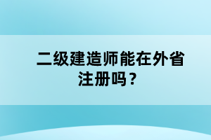 二級(jí)建造師能在外省注冊(cè)嗎？