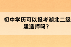 初中學(xué)歷可以報考湖北二級建造師嗎？