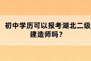 初中學歷可以報考湖北二級建造師嗎？