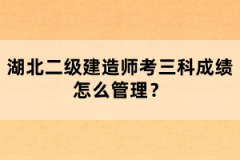 湖北二級建造師考三科成績怎么管理？