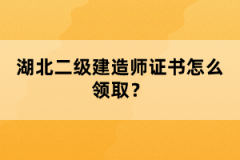 湖北二級建造師證書怎么領(lǐng)??？