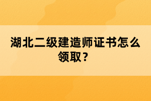 湖北二級(jí)建造師證書(shū)怎么領(lǐng)??？