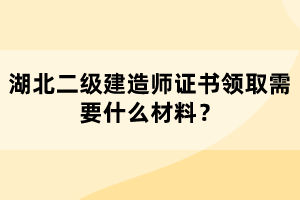 湖北二級建造師證書領(lǐng)取需要什么材料？