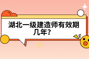 湖北一級(jí)建造師有效期幾年？