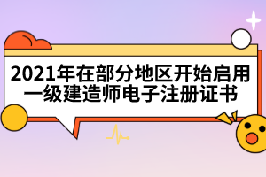 2021年在部分地區(qū)開始啟用一級(jí)建造師電子注冊(cè)證書