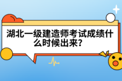 湖北一級(jí)建造師考試成績(jī)什么時(shí)候出來(lái)？