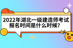 2022年湖北一級(jí)建造師考試報(bào)名時(shí)間是什么時(shí)候？