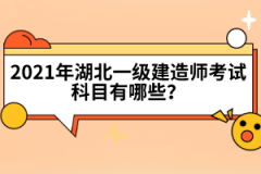 2021年湖北一級建造師考試科目有哪些？