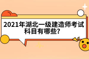 2021年湖北一級建造師考試科目有哪些？