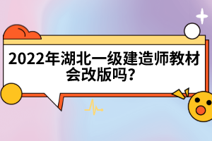 2022年湖北一級(jí)建造師教材會(huì)改版嗎？